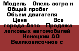  › Модель ­ Опель астра н › Общий пробег ­ 101 750 › Объем двигателя ­ 2 › Цена ­ 315 000 - Все города Авто » Продажа легковых автомобилей   . Ненецкий АО,Великовисочное с.